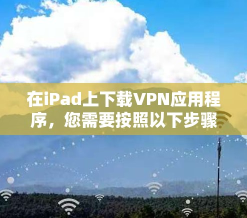 在iPad上下载VPN应用程序，您需要按照以下步骤操作
