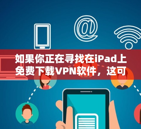 如果你正在寻找在iPad上免费下载VPN软件，这可能涉及到以下几点