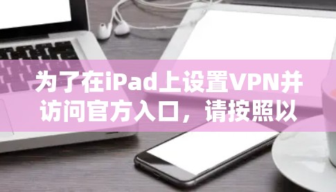 为了在iPad上设置VPN并访问官方入口，请按照以下步骤操作