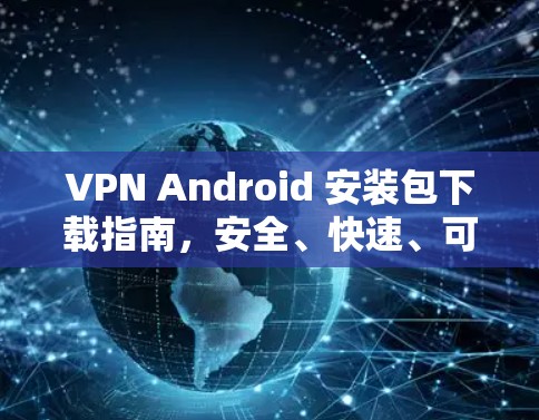 VPN Android 安装包下载指南，安全、快速、可靠