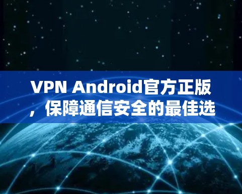 VPN Android官方正版，保障通信安全的最佳选择