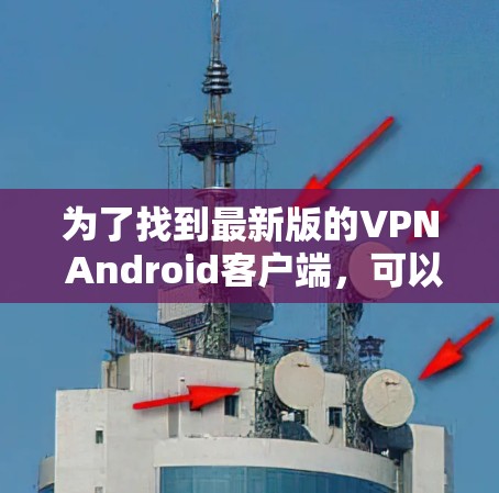 为了找到最新版的VPN Android客户端，可以按照以下步骤进行