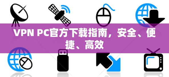 VPN PC官方下载指南，安全、便捷、高效