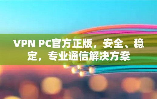 VPN PC官方正版，安全、稳定，专业通信解决方案