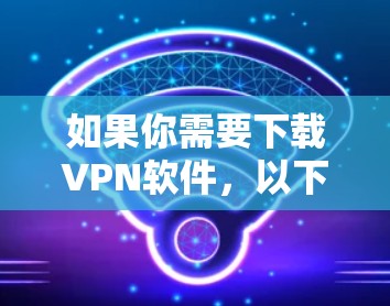 如果你需要下载VPN软件，以下是一些常用的VPN工具及其下载链接