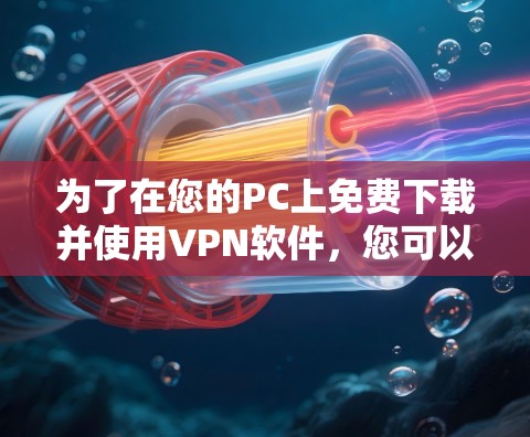 为了在您的PC上免费下载并使用VPN软件，您可以按照以下步骤操作