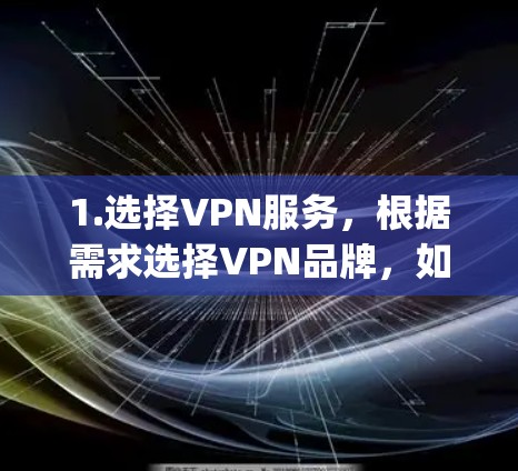 1.选择VPN服务，根据需求选择VPN品牌，如NordVPN、ExpressVPN或Surfshark。免费版适合基本需求，付费版提供更强大功能