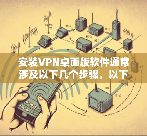 安装VPN桌面版软件通常涉及以下几个步骤，以下是详细的安装指南