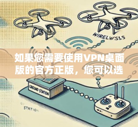 如果您需要使用VPN桌面版的官方正版，您可以选择以下几款知名的VPN服务提供商，这些都是正版且经过验证的