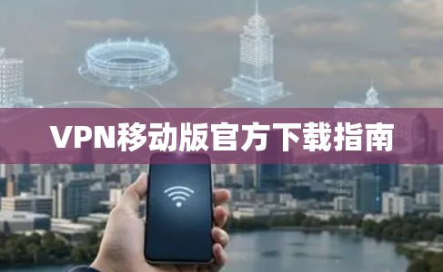 VPN移动版官方下载指南