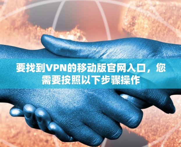 要找到VPN的移动版官网入口，您需要按照以下步骤操作