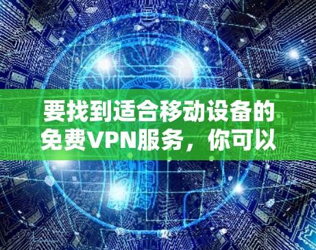 要找到适合移动设备的免费VPN服务，你可以考虑以下几款知名的免费VPN提供商