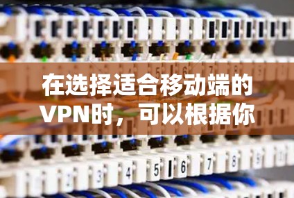 在选择适合移动端的VPN时，可以根据你的需求和预算来决定。以下是一些推荐的VPN客户端，适合在手机上使用