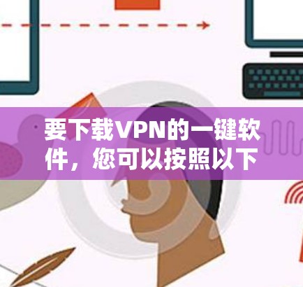 要下载VPN的一键软件，您可以按照以下步骤操作