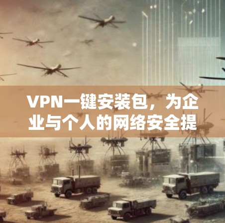 VPN一键安装包，为企业与个人的网络安全提供智能化解决方案