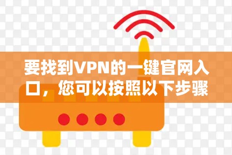 要找到VPN的一键官网入口，您可以按照以下步骤操作