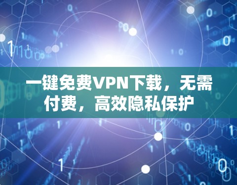 一键免费VPN下载，无需付费，高效隐私保护