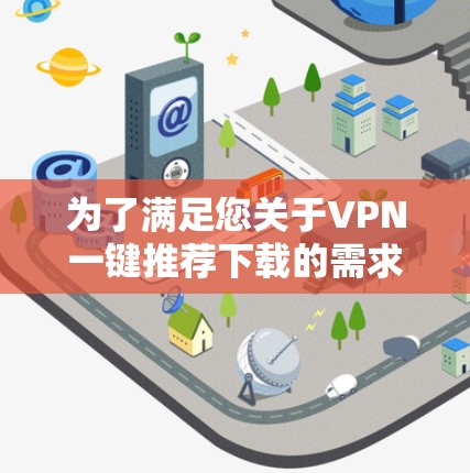 为了满足您关于VPN一键推荐下载的需求，以下是一个详细的解决方案，包括设计思路、功能模块和操作步骤