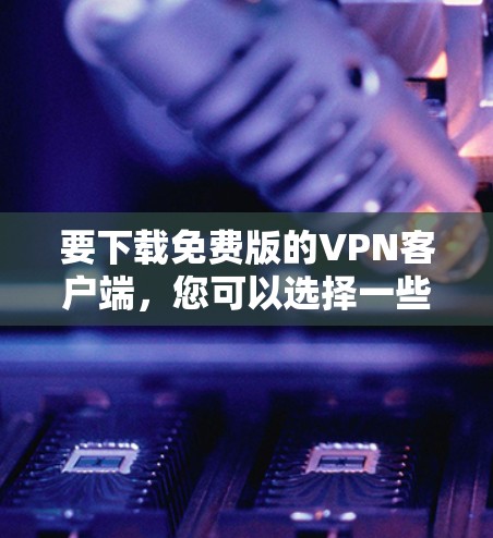 要下载免费版的VPN客户端，您可以选择一些开源或免费的VPN解决方案。以下是一些常见的免费VPN客户端和工具
