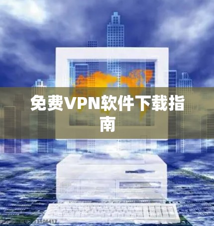 免费VPN软件下载指南