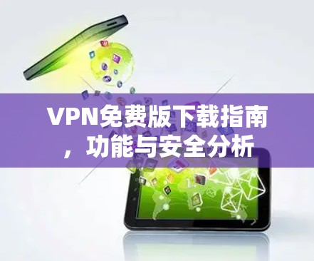 VPN免费版下载指南，功能与安全分析