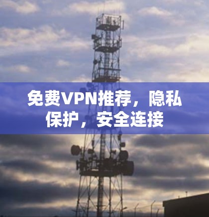 免费VPN推荐，隐私保护，安全连接