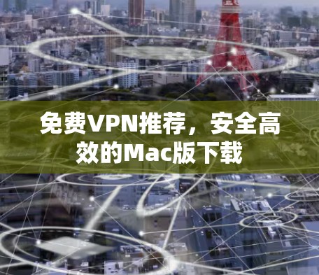免费VPN推荐，安全高效的Mac版下载