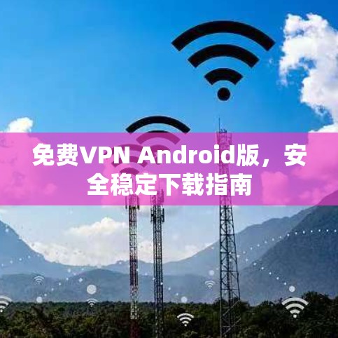 免费VPN Android版，安全稳定下载指南