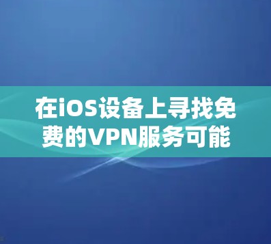 在iOS设备上寻找免费的VPN服务可能会有一些选择，但需要注意以下几点