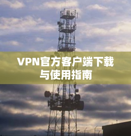 VPN官方客户端下载与使用指南