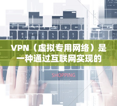 VPN（虚拟专用网络）是一种通过互联网实现的安全连接技术，允许用户在公共网络上建立一个安全的隧道，以保护他们的隐私和数据安全