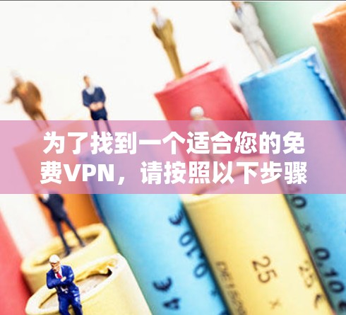 为了找到一个适合您的免费VPN，请按照以下步骤操作