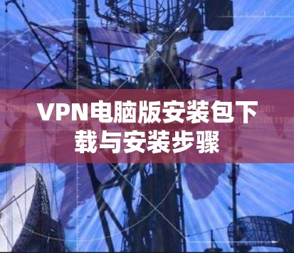 VPN电脑版安装包下载与安装步骤