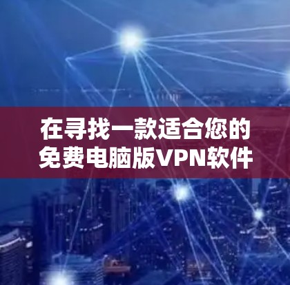 在寻找一款适合您的免费电脑版VPN软件时，以下是一些基于您的需求和考虑因素的建议