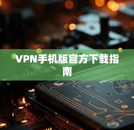VPN手机版官方下载指南