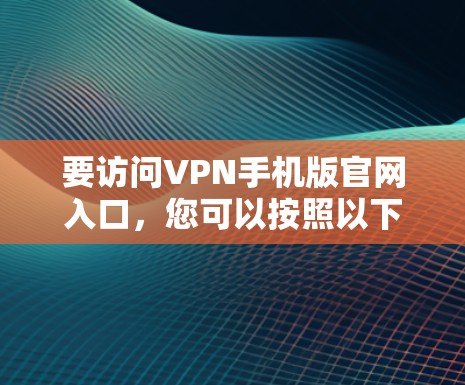 要访问VPN手机版官网入口，您可以按照以下步骤操作