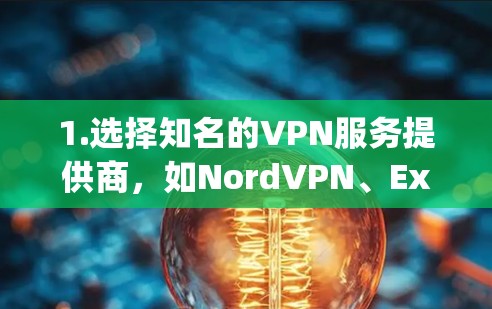 1.选择知名的VPN服务提供商，如NordVPN、ExpressVPN、PureVPN等，这些都是知名且被广泛认可的VPN服务提供商，他们的手机版应用通常是官方正版的