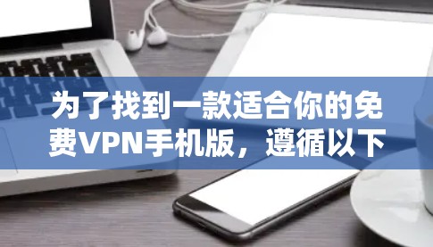 为了找到一款适合你的免费VPN手机版，遵循以下步骤