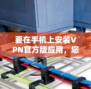 要在手机上安装VPN官方版应用，您可以按照以下步骤操作