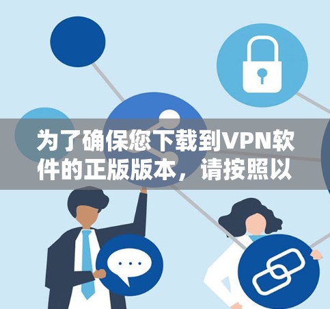 为了确保您下载到VPN软件的正版版本，请按照以下步骤操作