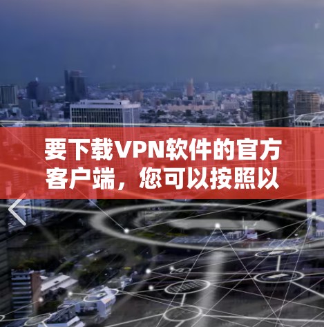 要下载VPN软件的官方客户端，您可以按照以下步骤操作