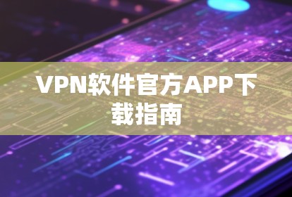 VPN软件官方APP下载指南