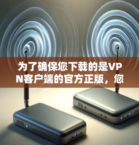 为了确保您下载的是VPN客户端的官方正版，您可以按照以下步骤操作