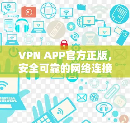 VPN APP官方正版，安全可靠的网络连接解决方案