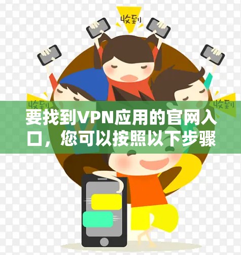 要找到VPN应用的官网入口，您可以按照以下步骤操作