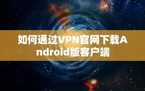 如何通过VPN官网下载Android版客户端