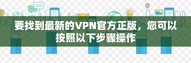 要找到最新的VPN官方正版，您可以按照以下步骤操作