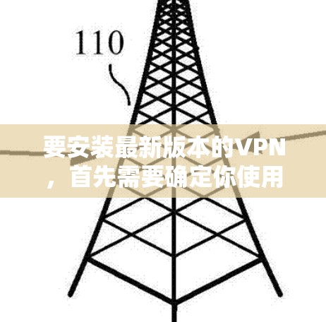要安装最新版本的VPN，首先需要确定你使用的是哪个VPN服务。以下是一个通用的安装指南，适用于大多数VPN服务