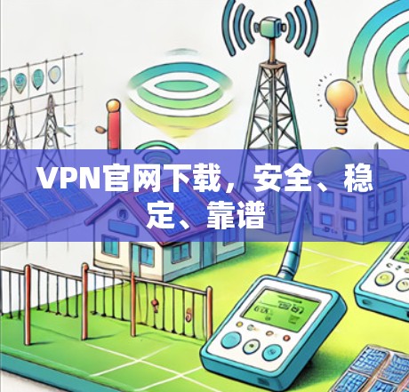 VPN官网下载，安全、稳定、靠谱