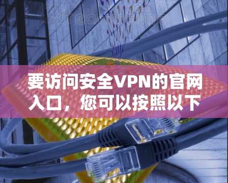 要访问安全VPN的官网入口，您可以按照以下步骤操作